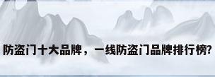 防盗门十大品牌，一线防盗门品牌排行榜？