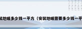 安装地暖多少钱一平方（安装地暖需要多少钱一平米）