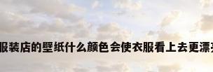 衣服壁纸，服装店的壁纸什么颜色会使衣服看上去更漂亮，更高档？
