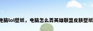 电脑lol壁纸，电脑怎么弄英雄联盟皮肤壁纸？