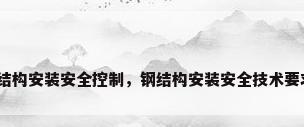 钢结构安装安全控制，钢结构安装安全技术要求？
