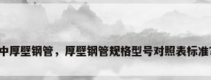 中厚壁钢管，厚壁钢管规格型号对照表标准？