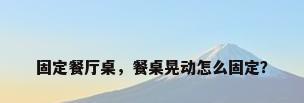 固定餐厅桌，餐桌晃动怎么固定？