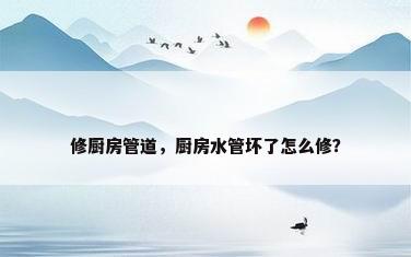 修厨房管道，厨房水管坏了怎么修？