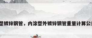 涂塑镀锌钢管，内涂塑外镀锌钢管重量计算公式？
