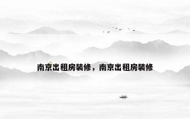 南京出租房装修，南京出租房装修