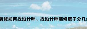 房屋装修如何找设计师，找设计师装修房子分几步走？