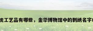 金华传统工艺品有哪些，金华博物馆中的刺绣名字叫什么？