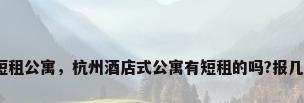 杭州短租公寓，杭州酒店式公寓有短租的吗?报几个来？