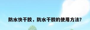 防水快干胶，防水干胶的使用方法？