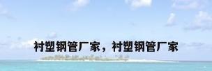 衬塑钢管厂家，衬塑钢管厂家