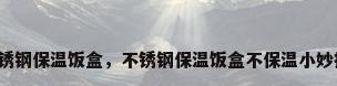 不锈钢保温饭盒，不锈钢保温饭盒不保温小妙招？