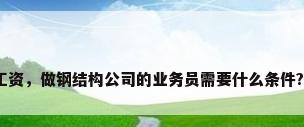 钢结构厂房工资，做钢结构公司的业务员需要什么条件?待遇怎么样？
