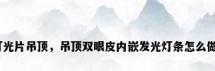 灯光片吊顶，吊顶双眼皮内嵌发光灯条怎么做？