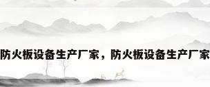 防火板设备生产厂家，防火板设备生产厂家
