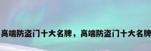 高端防盗门十大名牌，高端防盗门十大名牌
