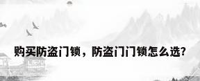 购买防盗门锁，防盗门门锁怎么选？