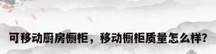 可移动厨房橱柜，移动橱柜质量怎么样？