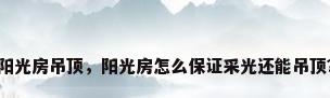 阳光房吊顶，阳光房怎么保证采光还能吊顶？