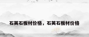 石英石板材价格，石英石板材价格
