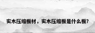实木压缩板材，实木压缩板是什么板？