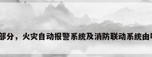 报警系统组成部分，火灾自动报警系统及消防联动系统由哪几部分组成？