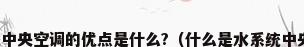 水系统中央空调的优点是什么?（什么是水系统中央空调）