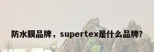 防水膜品牌，supertex是什么品牌？
