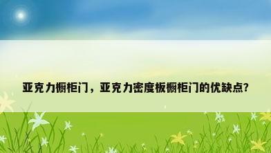 亚克力橱柜门，亚克力密度板橱柜门的优缺点？