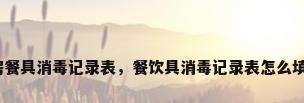 厨房餐具消毒记录表，餐饮具消毒记录表怎么填写？