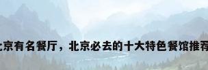 北京有名餐厅，北京必去的十大特色餐馆推荐？