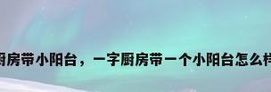 装修 厨房带小阳台，一字厨房带一个小阳台怎么样装修？