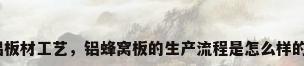 铝板材工艺，铝蜂窝板的生产流程是怎么样的？