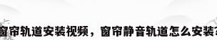 窗帘轨道安装视频，窗帘静音轨道怎么安装？