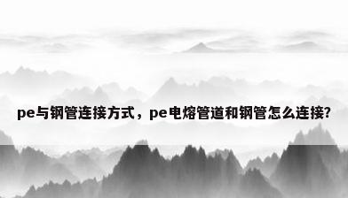 pe与钢管连接方式，pe电熔管道和钢管怎么连接？