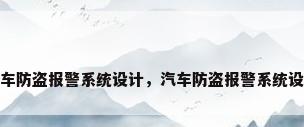 汽车防盗报警系统设计，汽车防盗报警系统设计