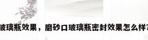 玻璃瓶效果，磨砂口玻璃瓶密封效果怎么样？