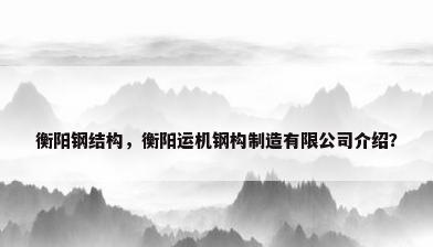 衡阳钢结构，衡阳运机钢构制造有限公司介绍？