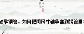 轴承钢管，如何把同尺寸轴承塞到钢管里？