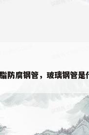 玻璃钢树脂防腐钢管，玻璃钢管是什么材料？
