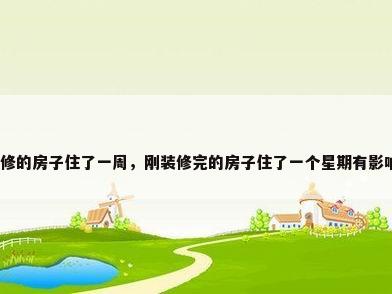 新装修的房子住了一周，刚装修完的房子住了一个星期有影响吗？