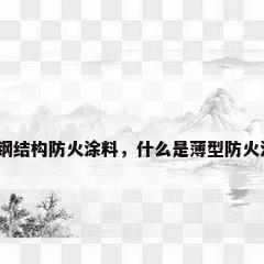 水性钢结构防火涂料，什么是薄型防火涂料？