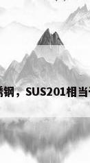 sus201不锈钢，SUS201相当于什么材料？
