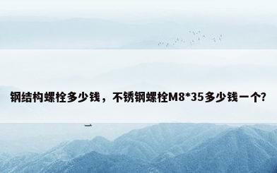 钢结构螺栓多少钱，不锈钢螺栓M8*35多少钱一个？