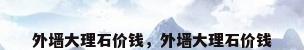 外墙大理石价钱，外墙大理石价钱