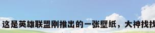 英雄联盟官方壁纸，这是英雄联盟刚推出的一张壁纸，大神找找原画中有几个英雄？