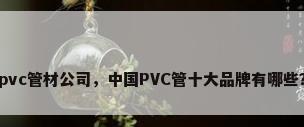 pvc管材公司，中国PVC管十大品牌有哪些？