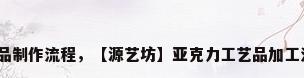 亚克力工艺品制作流程，【源艺坊】亚克力工艺品加工流程有哪些？