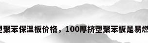 挤塑聚苯保温板价格，100厚挤塑聚苯板是易燃吗？