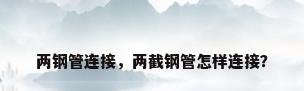两钢管连接，两截钢管怎样连接？